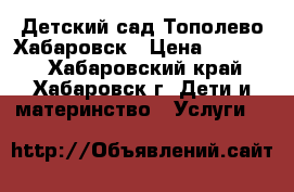 Детский сад Тополево Хабаровск › Цена ­ 12 000 - Хабаровский край, Хабаровск г. Дети и материнство » Услуги   